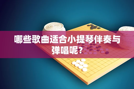 哪些歌曲适合小提琴伴奏与弹唱呢？