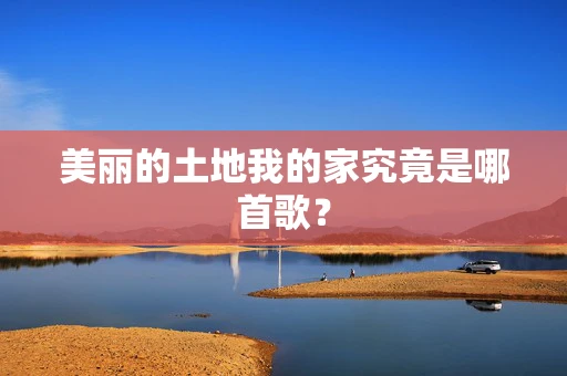 美丽的土地我的家究竟是哪首歌？