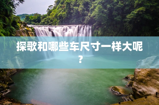 探歌和哪些车尺寸一样大呢？