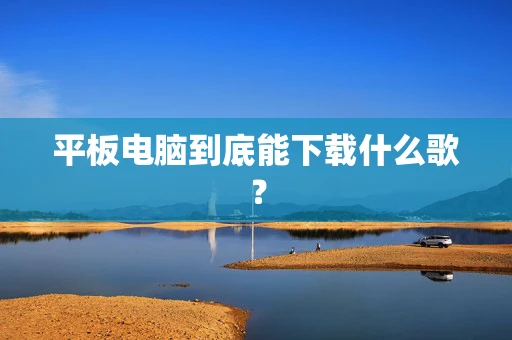 平板电脑到底能下载什么歌？