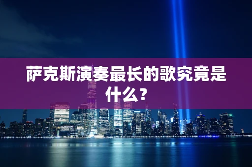 萨克斯演奏最长的歌究竟是什么？