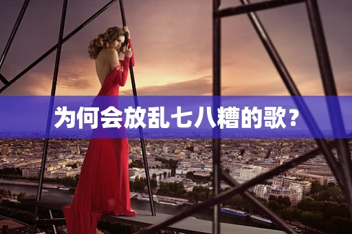 为何会放乱七八糟的歌？