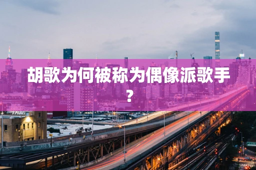 胡歌为何被称为偶像派歌手？