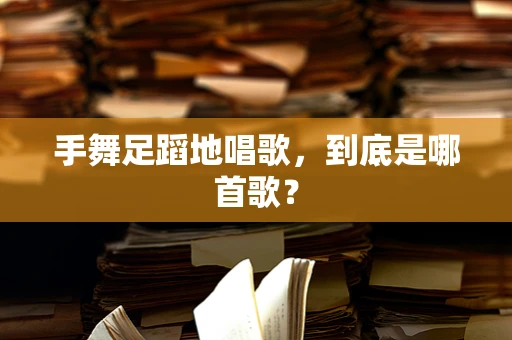 手舞足蹈地唱歌，到底是哪首歌？