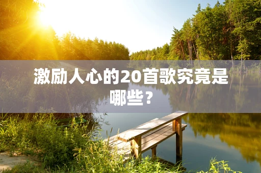 激励人心的20首歌究竟是哪些？