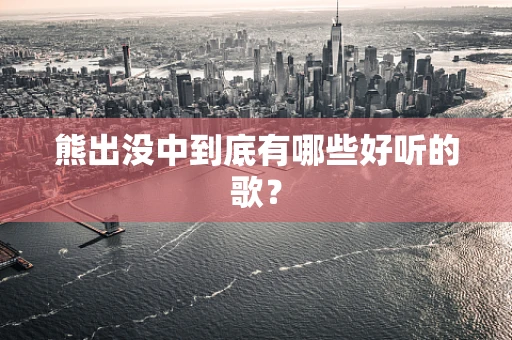 熊出没中到底有哪些好听的歌？