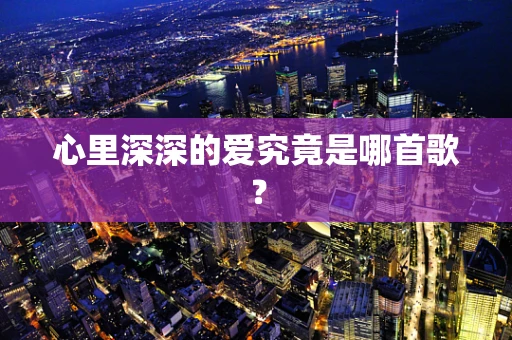 心里深深的爱究竟是哪首歌？