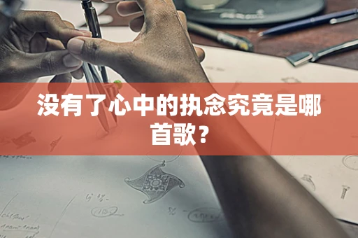 没有了心中的执念究竟是哪首歌？