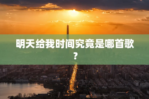 明天给我时间究竟是哪首歌？