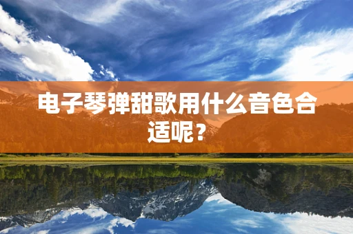 电子琴弹甜歌用什么音色合适呢？