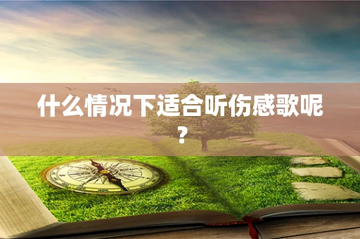 什么情况下适合听伤感歌呢？