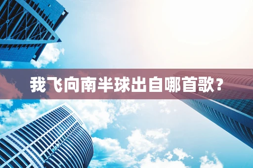 我飞向南半球出自哪首歌？