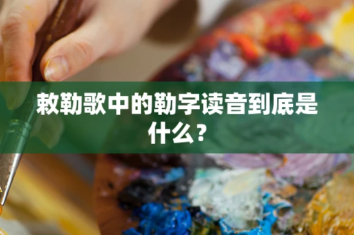 敕勒歌中的勒字读音到底是什么？