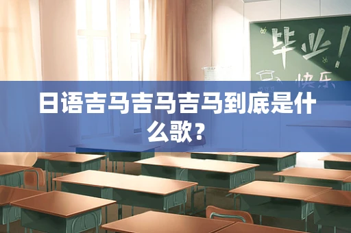 日语吉马吉马吉马到底是什么歌？