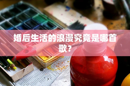 婚后生活的浪漫究竟是哪首歌？