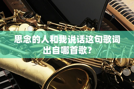 思念的人和我说话这句歌词出自哪首歌？