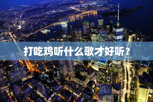 打吃鸡听什么歌才好听？