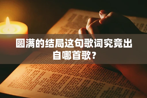 圆满的结局这句歌词究竟出自哪首歌？