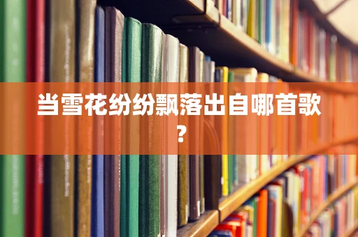 当雪花纷纷飘落出自哪首歌？