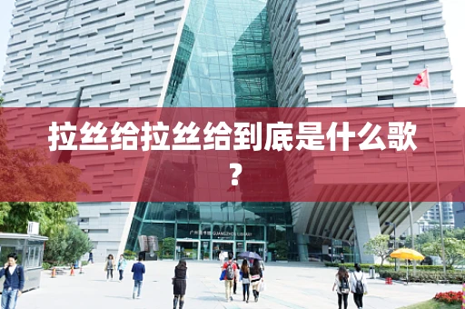 拉丝给拉丝给到底是什么歌？