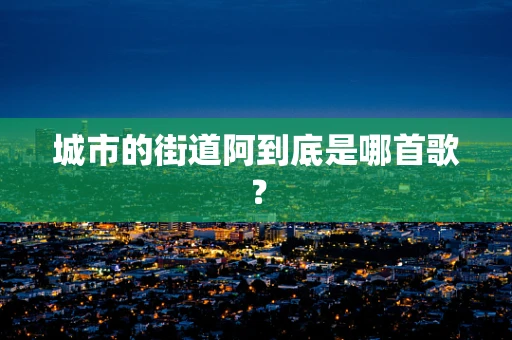 城市的街道阿到底是哪首歌？