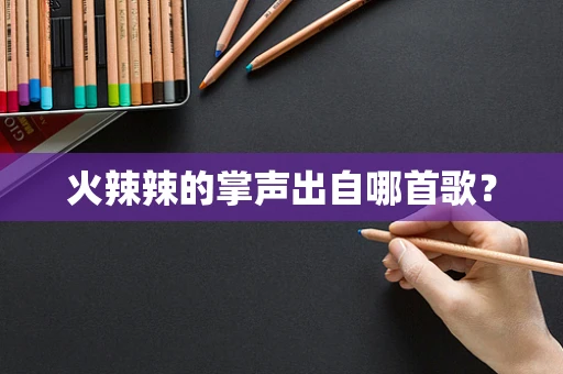 火辣辣的掌声出自哪首歌？