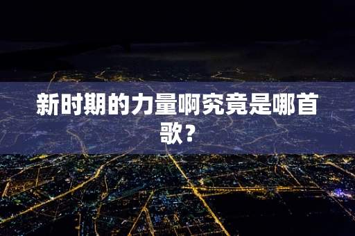 新时期的力量啊究竟是哪首歌？