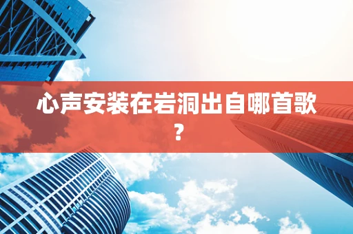 心声安装在岩洞出自哪首歌？