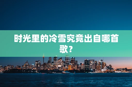 时光里的冷雪究竟出自哪首歌？