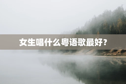 女生唱什么粤语歌最好？