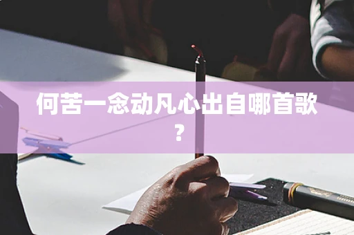何苦一念动凡心出自哪首歌？