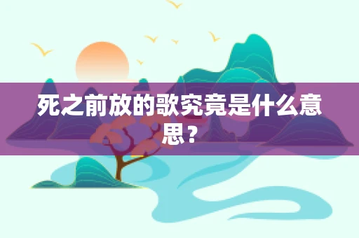 死之前放的歌究竟是什么意思？