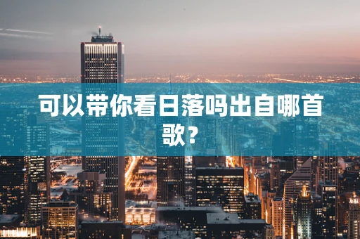 可以带你看日落吗出自哪首歌？