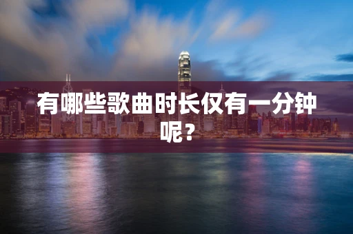 有哪些歌曲时长仅有一分钟呢？