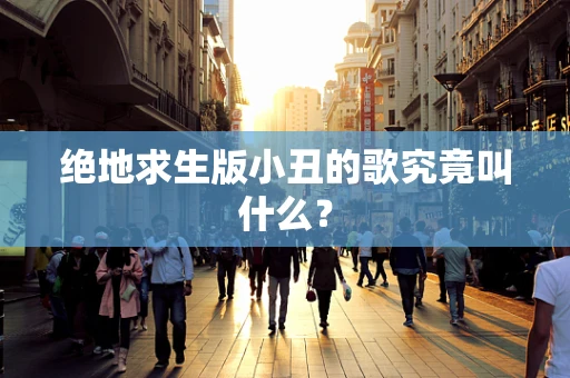 绝地求生版小丑的歌究竟叫什么？