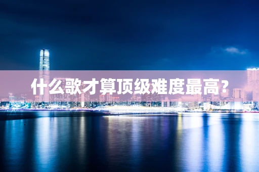 什么歌才算顶级难度最高？