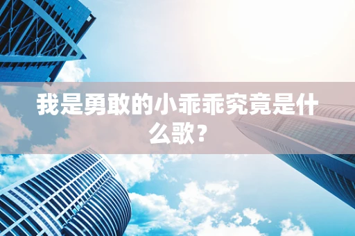 我是勇敢的小乖乖究竟是什么歌？
