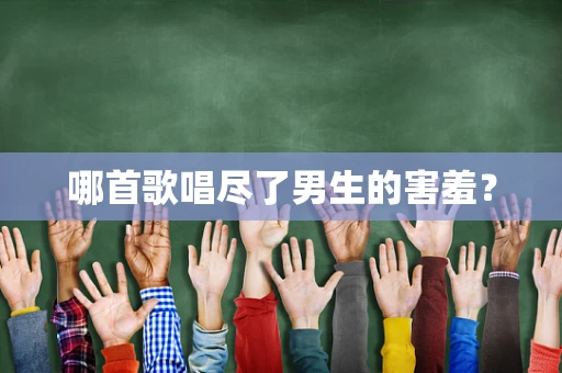 哪首歌唱尽了男生的害羞？