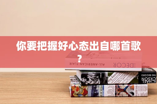 你要把握好心态出自哪首歌？