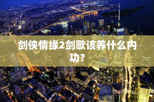 剑侠情缘2剑歌该养什么内功？