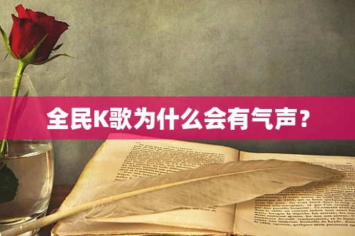 全民K歌为什么会有气声？