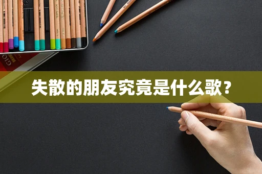 失散的朋友究竟是什么歌？
