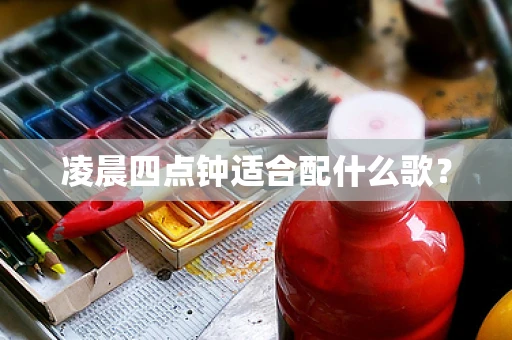 凌晨四点钟适合配什么歌？