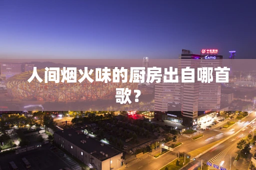 人间烟火味的厨房出自哪首歌？