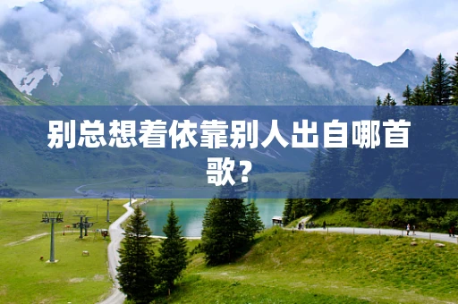 别总想着依靠别人出自哪首歌？