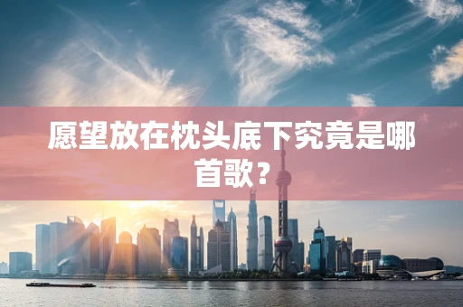 愿望放在枕头底下究竟是哪首歌？