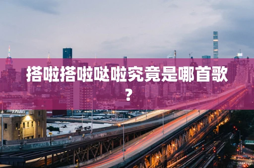 搭啦搭啦哒啦究竟是哪首歌？