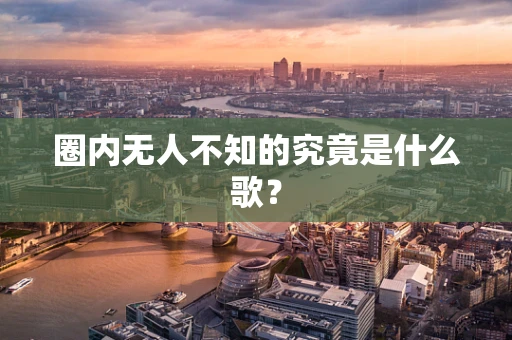圈内无人不知的究竟是什么歌？