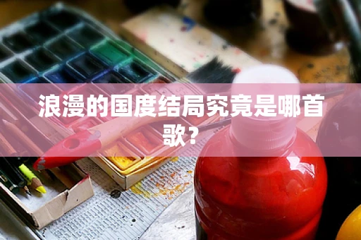 浪漫的国度结局究竟是哪首歌？