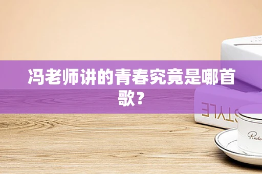 冯老师讲的青春究竟是哪首歌？